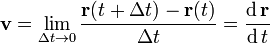 \mathbf{v} = \lim_{\Delta t \to 0}{{\mathbf{r}(t+\Delta t)-\mathbf{r}(t)} \over \Delta t}={\operatorname{d}\mathbf{r} \over \operatorname{d}t}