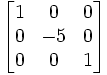 \begin{bmatrix}
1 & 0 & 0\\
0 & -5 & 0\\
0 & 0 & 1\\
\end{bmatrix}