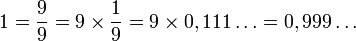 
1 = \frac{9}{9} = 9 \times \frac{1}{9} = 9 \times 0,111\dots = 0,999\dots
