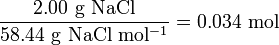 \rm{} \frac{2.00 \ g \ NaCl}{58.44 \ g \ NaCl \ mol^{-1}} = 0.034 \ mol