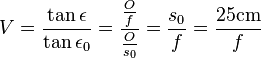 V=\frac{\tan \epsilon}{\tan \epsilon_0}=\frac{\frac{O}{f}}{\frac{O}{s_0}}=\frac{s_0}{f}=\frac{25 \mathrm{cm}}{f}