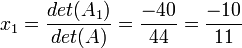  x_{1} = \frac{det(A_{1})} {det(A)} = \frac{-40} {44} = \frac{-10} {11}