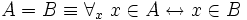 A = B \equiv \forall_x\; x \in A 
\leftrightarrow x \in B