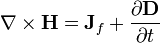 \nabla \times \mathbf{H} = \mathbf{J}_f + \frac{\partial \mathbf{D}} {\partial t}