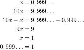 
\begin{align}
x           &= 0,999\ldots \\
10 x       &= 9,999\ldots \\
10 x - x    &= 9,999\ldots - 0,999\ldots \\
9 x         &= 9 \\
x           &= 1 \\
0,999\ldots &= 1
\end{align}
