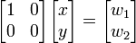 \begin{bmatrix} 1 & 0\\ 0 & 0\\ \end{bmatrix} \begin{bmatrix} x\\ y\\ \end{bmatrix} = \begin{bmatrix} w_1\\ w_2\\ \end{bmatrix}