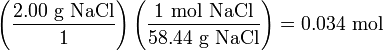 \rm{}\left(\frac{2.00 \ g \ NaCl}{1}\right)\left(\frac{1 \ mol \ NaCl}{58.44 \ g \ NaCl}\right) = 0.034 \ mol