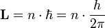  \mathbf{L} = n \cdot \hbar = n \cdot {h \over 2\pi} 