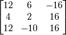 \begin{bmatrix}
 12 &  6  & -16\\
 4  &  2  &  16\\
 12 & -10 &  16\\
\end{bmatrix}