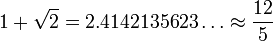 1 + \sqrt 2 = 2.4142135623\dots \approx \frac{12}{5}