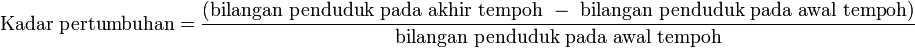 \mathrm{Kadar\ pertumbuhan} = \frac{(\mathrm{bilangan\ penduduk\ pada\ akhir\ tempoh}\ -\ \mathrm{bilangan\ penduduk\ pada\ awal\ tempoh})} {\mathrm{bilangan\ penduduk\ pada\ awal\ tempoh}}