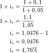 
   \begin{align}
   1 + i_r & = \frac {1 + 0,1} {1 + 0,05} \\
   1 + i_r & = \frac {1,1} {1,05} \\
   i_r & = 1,0476 - 1 \\
   i_r & = 0,0476 \\
   i_r & = 4,76% \\
   \end{align}
   