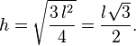 h= \sqrt{\frac{3\,l^2}{4}}= \frac{l\sqrt3}{2}.