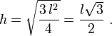 h= \sqrt{\frac{3\,l^2}{4}}= \frac{l\sqrt3}{2}\,\! \ .