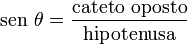 \operatorname{sen}\,\theta= \frac{\text{cateto oposto}}{\text{hipotenusa}}