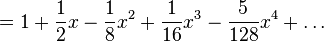  =  1 + \frac{1}{2}x - \frac{1}{8}x^2 + \frac{1}{16} x^3 - \frac{5}{128} x^4 + \dots