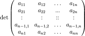 \det \begin{pmatrix} a_{11} & a_{12} & \ldots & a_{1n}\\ a_{21} & a_{22} & ... & a_{2n} \\ : & : & :: & :\\ a_{n-1,1} & a_{n-1,2} & \ldots & a_{n-1,n}\\  a_{n1} & a_{n2} & \ldots & a_{nn}\end{pmatrix}