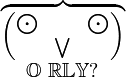 \begin{matrix} \overbrace{ \left( \begin{matrix} \bigodot & & \bigodot \\ & \bigvee & \end{matrix} \right) } \\ \mathbb{O}\ \mathbb{R}\mathbb{L}\mathbb{Y}\mathbb{?}\end{matrix}