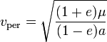  v_mathrm{per} = sqrt{ frac{(1+e)mu}{(1-e)a} } ,