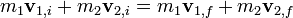 m_1 \mathbf v_{1,i} + m_2 \mathbf v_{2,i} = m_1 \mathbf v_{1,f} + m_2 \mathbf v_{2,f} \,