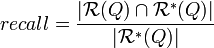   recall = \frac{|\mathcal{R}(Q)\cap \mathcal{R}^{\ast}(Q)|}{|\mathcal{R}^{\ast}(Q)|} 