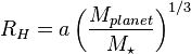 <br />
R_H = a \left(\frac{M_{planet}}{M_\star}\right)^{1/3}<br />
