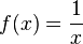 f ( x ) = \frac{1}{x}