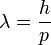 \lambda=\frac{h}{p}\,\!