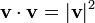  \mathbf{v} \cdot \mathbf{v} = |\mathbf{v}|^2 \; 