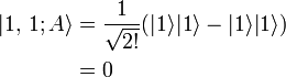 \begin{align}|1,\,1; A\rang & = \frac{1}{\sqrt{2!}} (|1\rang |1\rang - |1\rang |1\rang) \\<br />
& = 0 \\<br />
\end{align}\,\!