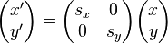 \begin{pmatrix} x' \\ y' \end{pmatrix} = \begin{pmatrix} s_x & 0 \\ 0 & s_y \end{pmatrix} \begin{pmatrix} x \\ y \end{pmatrix}