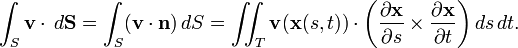 \int_S {\mathbf v}\cdot \,d{\mathbf {S}} = \int_S ({\mathbf v}\cdot {\mathbf n})\,dS=\iint_T {\mathbf v}(\mathbf{x}(s, t))\cdot \left({\partial \mathbf{x} \over \partial s}\times {\partial \mathbf{x} \over \partial t}\right) ds\, dt.