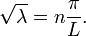 \sqrt{\lambda} = n \frac{\pi}{L}.