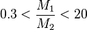 <br />
0.3<\frac{M_1}{M_2}<20<br />
