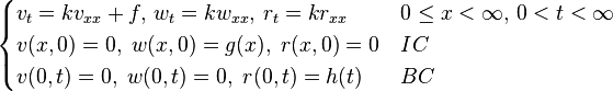 \begin{cases} v_{t}=kv_{xx}+f, \, w_{t}=kw_{xx}, \, r_{t}=kr_{xx} \, & 0\le x<\infty,\,0<t<\infty
\\ v(x,0)=0, \; w(x,0)=g(x), \; r(x,0)=0 & IC
\\ v(0,t)=0, \; w(0,t)=0, \; r(0,t)=h(t) & BC
\end{cases}