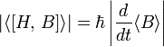 |\langle [H,\, B]\rangle| =\hbar\left|\frac{d}{dt}\langle B\rangle\right|\,\!