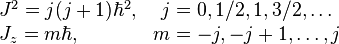 \begin{matrix}<br />
J^2 = j(j+1) \hbar^2,  & j = 0, 1/2, 1, 3/2, \ldots \\<br />
J_z = m \hbar, \qquad\quad & m = -j, -j+1, \ldots, j\end{matrix}