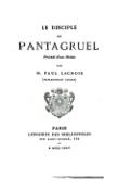 LE DISCIPLE DE PANTAGRUEL Précédé d’une Notice PAR M. PAUL LACROIX (bibliophile jacob) PARIS LIBRAIRIE DES BIBLIOPHILES RUE SAINT-HONORÉ, 338 — M DCCC LXXV