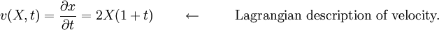 
 v(X, t) = \frac{\partial x}{\partial t} = 2X(1 + t) 
\qquad \leftarrow \qquad \text{ Lagrangian description of velocity.} 
