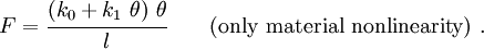 
    {
      F = \cfrac{(k_0 + k_1~\theta)~\theta}{l} 
        \qquad (\text{only material nonlinearity})~.
    }
  