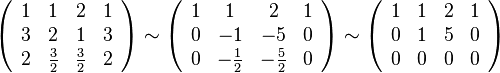 \left(\begin{array}{cccc}
1 & 1 & 2 & 1\\
3 & 2 & 1 & 3\\
2 &\frac{3}{2} & \frac{3}{2} & 2
\end{array} \right)\sim\left(\begin{array}{cccc}
1 & 1 & 2 & 1\\
0 & -1 & -5 & 0\\
0 &-\frac{1}{2} & -\frac{5}{2} & 0
\end{array} \right)\sim \left(\begin{array}{cccc}
1 & 1 & 2 & 1\\
0 & 1 & 5 & 0\\
0 & 0 & 0 & 0
\end{array} \right)