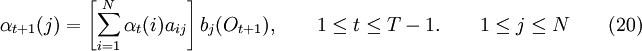 \alpha_{t+1}(j) = \left[ \sum_{i=1}^N \alpha_t(i)a_{ij}\right]b_j(O_{t+1}), \qquad 1 \le t \le T-1. \qquad 1 \le j \le N \qquad (20)