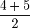 \frac{4 + 5 }{2} 