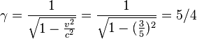 
\gamma = \frac {1}{\sqrt{1-\frac{v^2}{c^2}}}=\frac {1}{\sqrt{1-(\frac{3}{5})^2}}=5/4
