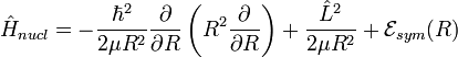  \hat{H}_{nucl} = - \frac{\hbar^2}{2\mu R^2} \frac{\partial }{\partial R} \left( R^2 \frac{\partial}{\partial R} \right)
+ 
\frac{\hat{L}^2}{2\mu R^2}  + \mathcal{E}_{sym}(R) 