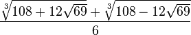 \frac {
\sqrt [3] {
108 + 12\sqrt {
69}
}
+ \sqrt [3] {
108 - 12\sqrt {
69}
}
}
{
6}