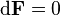 \mathrm{d}\mathbf{F} = 0