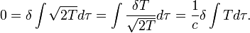 
0 = \delta \int \sqrt{2T} d\tau = \int \frac{\delta T}{\sqrt{2T}} d\tau = \frac{1}{c} \delta \int T d\tau.
