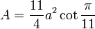 A=\frac{11}{4}a^2\cot\frac{\pi}{11}