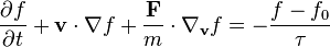  \frac{\partial f}{\partial t} + \mathbf{v}\cdot \nabla f +\frac{\mathbf{F}}{m}\cdot \nabla_{\mathbf{v}} f
= - \frac{f- f_0}{\tau} 